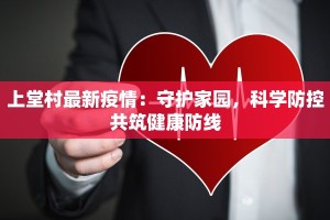 上堂村最新疫情：守护家园，科学防控共筑健康防线
