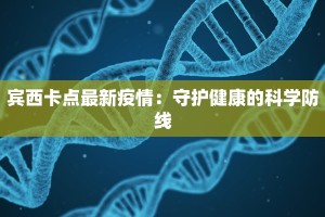 宾西卡点最新疫情：守护健康的科学防线