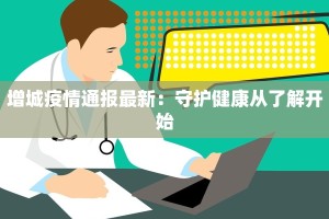 增城疫情通报最新：守护健康从了解开始