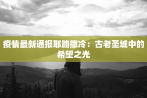 疫情最新通报耶路撒冷：古老圣城中的希望之光