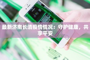 最新济南长清疫情情况：守护健康，共享平安