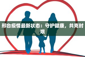 邢台疫情最新状态：守护健康，共克时艰