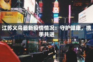 江苏义乌最新疫情情况：守护健康，携手共进