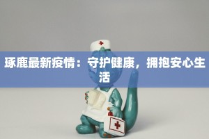 琢鹿最新疫情：守护健康，拥抱安心生活