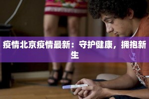 疫情北京疫情最新：守护健康，拥抱新生