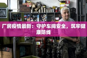 厂房疫情最新：守护车间安全，筑牢健康防线