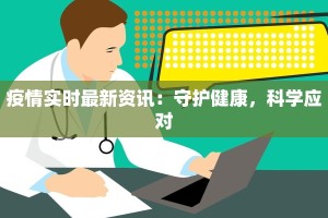 疫情实时最新资讯：守护健康，科学应对