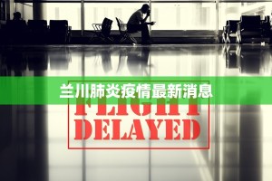 兰川肺炎疫情最新消息