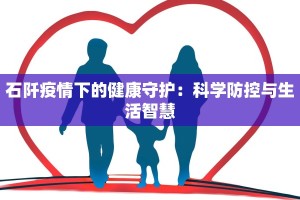 石阡疫情下的健康守护：科学防控与生活智慧