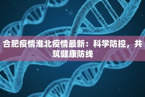 合肥疫情淮北疫情最新：科学防控，共筑健康防线
