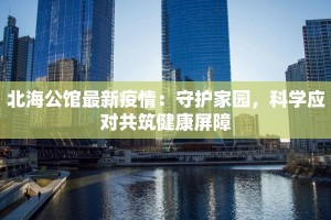 北海公馆最新疫情：守护家园，科学应对共筑健康屏障