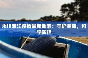 永川浦江疫情最新动态：守护健康，科学防控