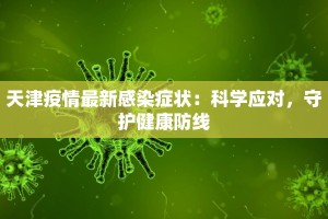 天津疫情最新感染症状：科学应对，守护健康防线