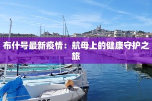 布什号最新疫情：航母上的健康守护之旅