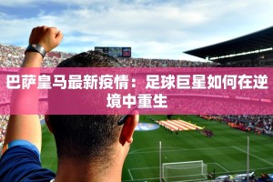 巴萨皇马最新疫情：足球巨星如何在逆境中重生