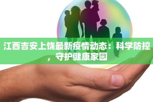 江西吉安上饶最新疫情动态：科学防控，守护健康家园