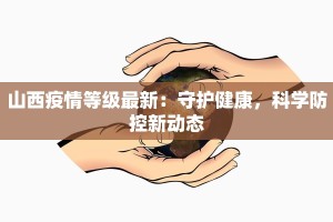 山西疫情等级最新：守护健康，科学防控新动态