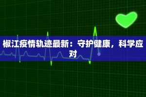 椒江疫情轨迹最新：守护健康，科学应对