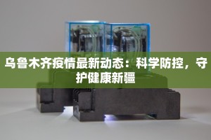 乌鲁木齐疫情最新动态：科学防控，守护健康新疆