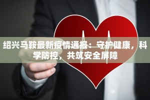 绍兴马鞍最新疫情通报：守护健康，科学防控，共筑安全屏障