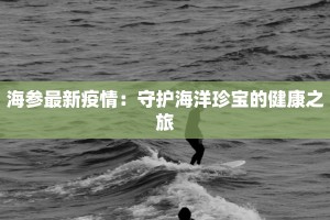 海参最新疫情：守护海洋珍宝的健康之旅