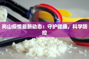 岗山疫情最新动态：守护健康，科学防控