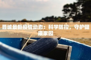 晋城最新疫情动态：科学防控，守护健康家园
