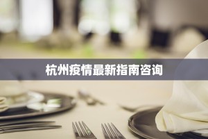杭州疫情最新指南咨询