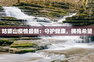 姑婆山疫情最新：守护健康，拥抱希望