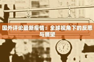 国外评论最新疫情：全球视角下的反思与展望