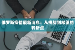 俄罗斯疫情最新消息：从挑战到希望的转折点