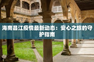 海南昌江疫情最新动态：安心之旅的守护指南