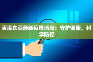 百度东莞最新疫情消息：守护健康，科学防控