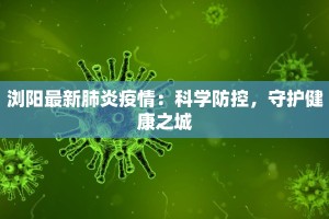 浏阳最新肺炎疫情：科学防控，守护健康之城