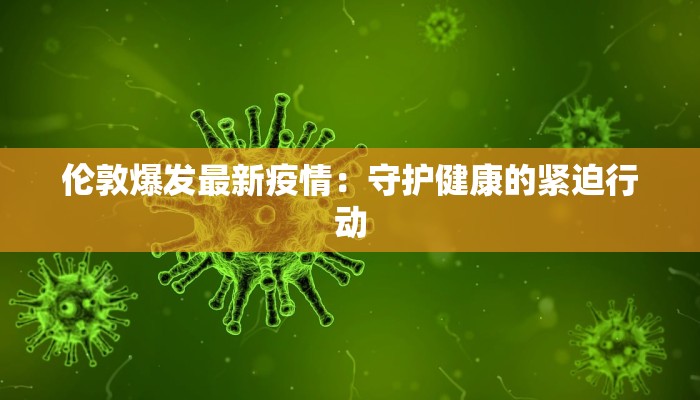 伦敦爆发最新疫情：守护健康的紧迫行动