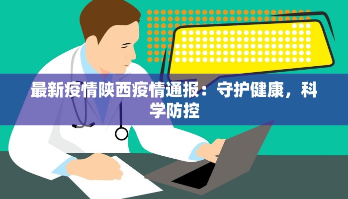 最新疫情陕西疫情通报：守护健康，科学防控