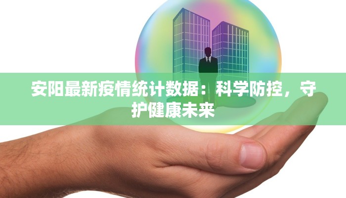 安阳最新疫情统计数据:科学防控,守护健康未来 安阳最新疫情统计数据:科学防控,守护健康未来