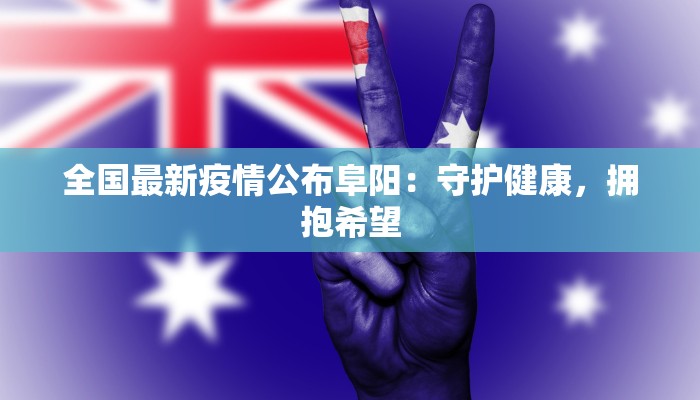 全国最新疫情公布阜阳：守护健康，拥抱希望