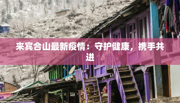 来宾合山最新疫情:守护健康,携手共进 来宾合山最新疫情:守护健康,携手共进