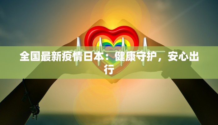 全国最新疫情日本：健康守护，安心出行