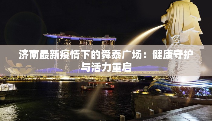 济南最新疫情下的舜泰广场：健康守护与活力重启