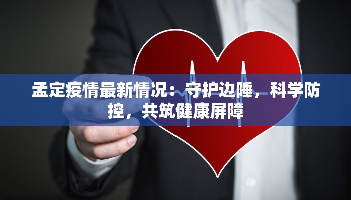 孟定疫情最新情况：守护边陲，科学防控，共筑健康屏障