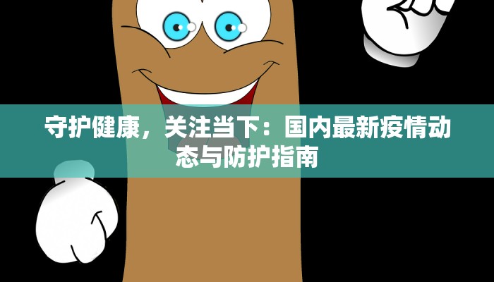 守护健康，关注当下：国内最新疫情动态与防护指南