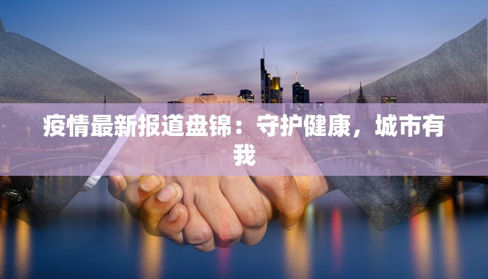 疫情最新报道盘锦:守护健康,城市有我 疫情最新报道盘锦:守护健康,城市有我