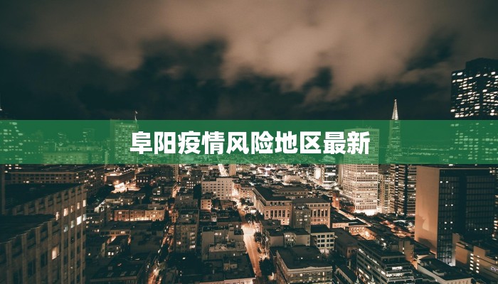 阜阳疫情风险地区最新 阜阳疫情风险地区最新