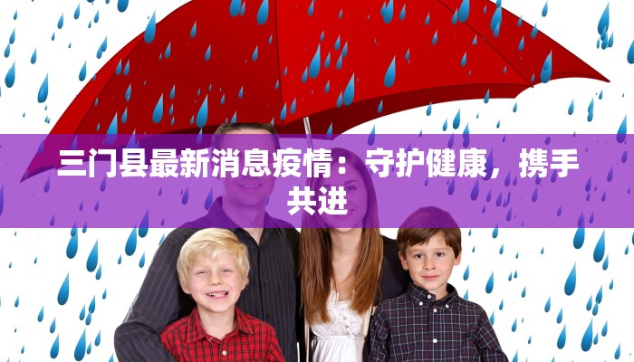 三门县最新消息疫情:守护健康,携手共进 三门县最新消息疫情:守护健康,携手共进