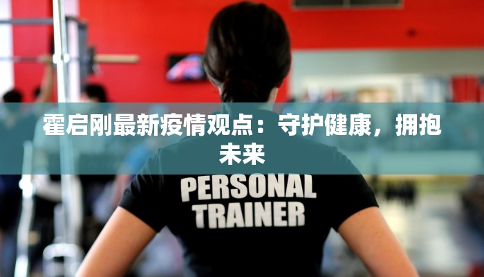 霍启刚最新疫情观点:守护健康,拥抱未来 霍启刚最新疫情观点:守护健康,拥抱未来