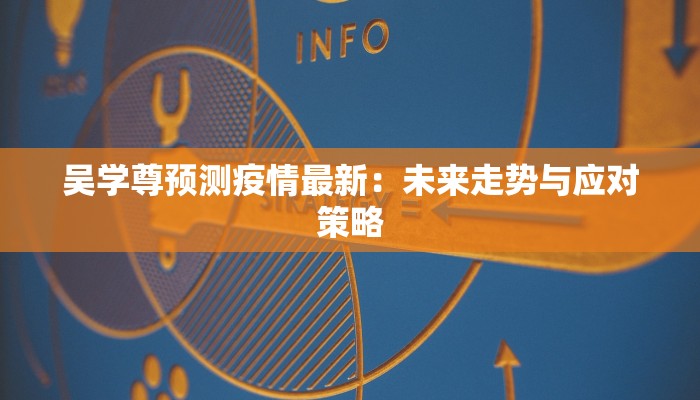 吴学尊预测疫情最新:未来走势与应对策略 吴学尊预测疫情最新:未来走势与应对策略