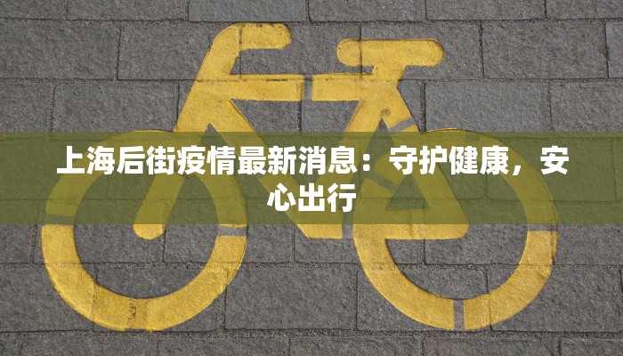 上海后街疫情最新消息:守护健康,安心出行 上海后街疫情最新消息:守护健康,安心出行
