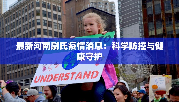 最新河南尉氏疫情消息:科学防控与健康守护 最新河南尉氏疫情消息:科学防控与健康守护